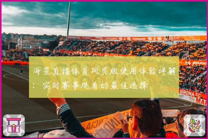 海星直播体育网页版使用体验详解:实时赛事观看的最佳选择