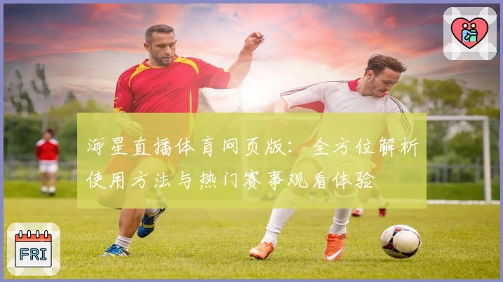 海星直播体育网页版：全方位解析使用方法与热门赛事观看体验