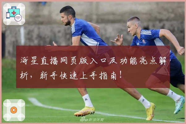 海星直播网页版入口及功能亮点解析，新手快速上手指南！
