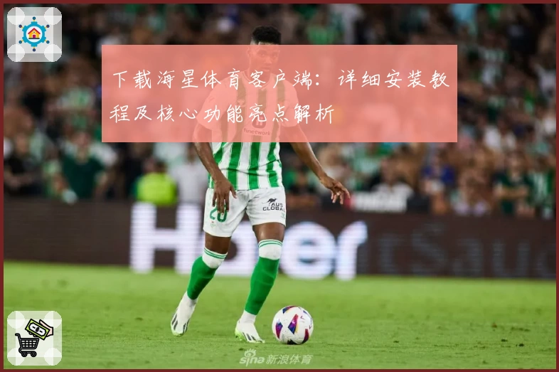 下载海星体育客户端:详细安装教程及核心功能亮点解析