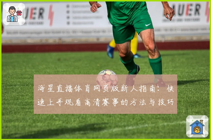 海星直播体育网页版新人指南:快速上手观看高清赛事的方法与技巧
