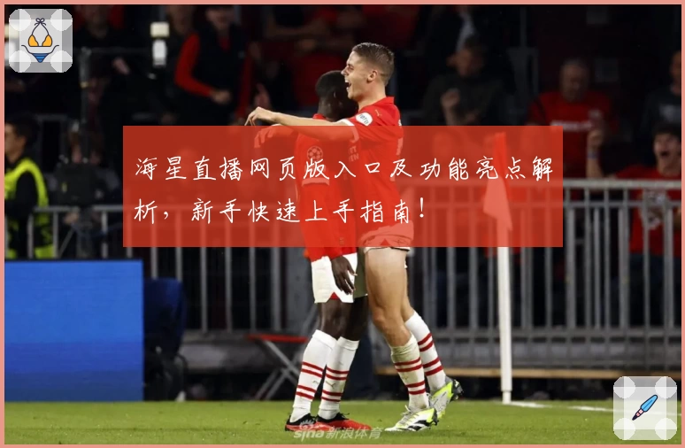 海星直播网页版入口及功能亮点解析，新手快速上手指南！