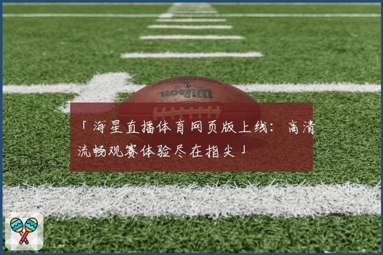 「海星直播体育网页版上线：高清流畅观赛体验尽在指尖」
