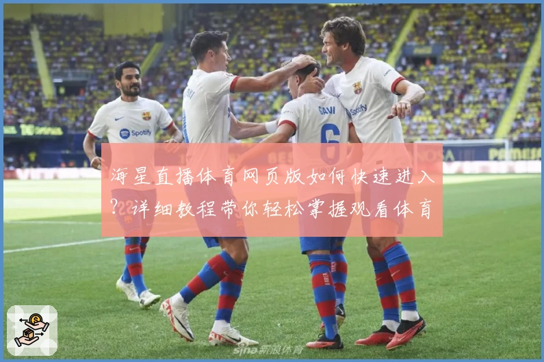 海星直播体育网页版如何快速进入?详细教程带你轻松掌握观看体育赛事诀窍