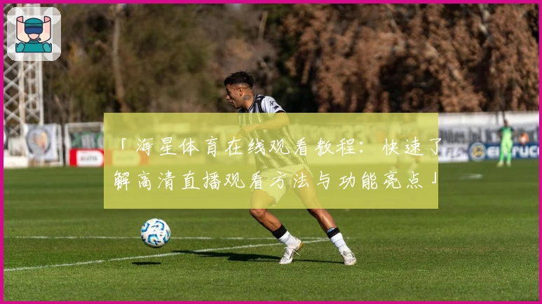 「海星体育在线观看教程：快速了解高清直播观看方法与功能亮点」