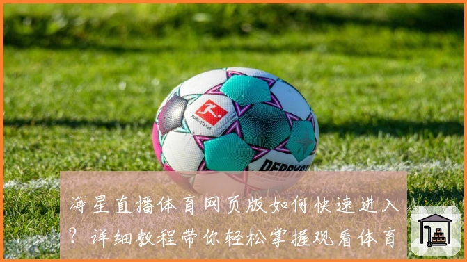 海星直播体育网页版如何快速进入?详细教程带你轻松掌握观看体育赛事诀窍