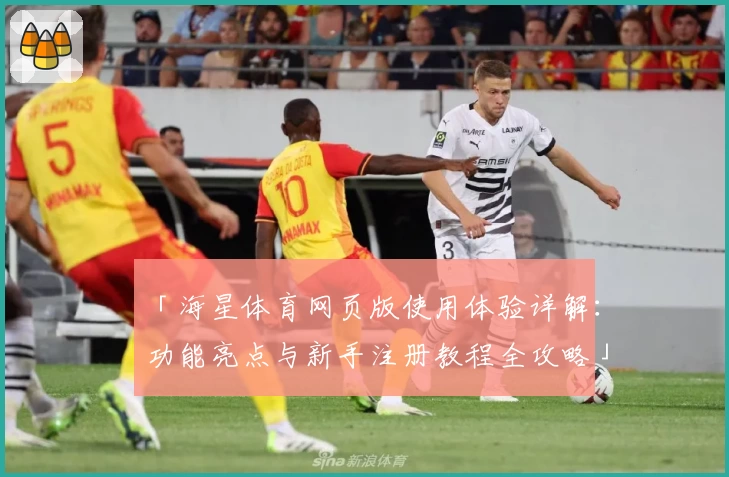 「海星体育网页版使用体验详解：功能亮点与新手注册教程全攻略」