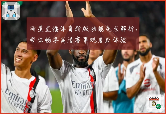 海星直播体育新版功能亮点解析，带你畅享高清赛事观看新体验