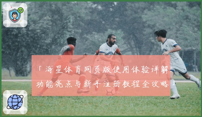 「海星体育网页版使用体验详解:功能亮点与新手注册教程全攻略」