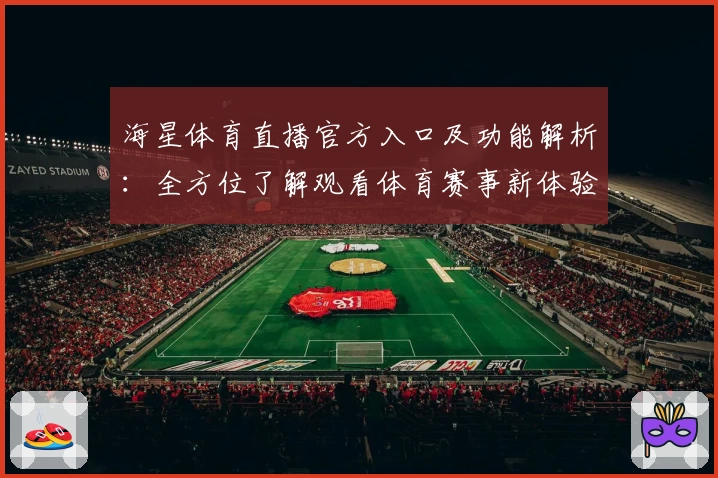 海星体育直播官方入口及功能解析：全方位了解观看体育赛事新体验