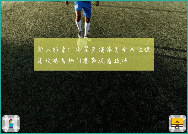 新人指南：海星直播体育全方位使用攻略与热门赛事观看技巧！