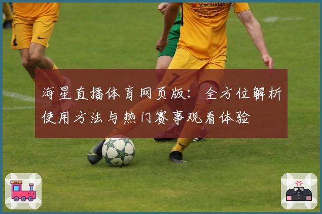 海星直播体育网页版：全方位解析使用方法与热门赛事观看体验