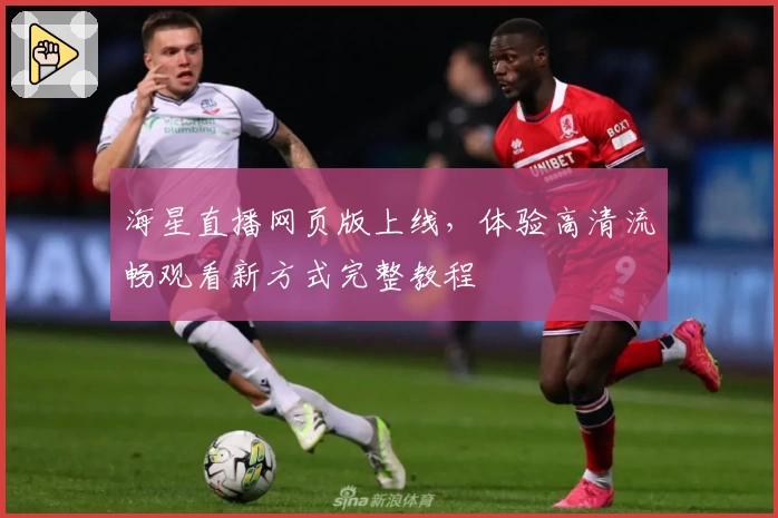 海星直播网页版上线，体验高清流畅观看新方式完整教程