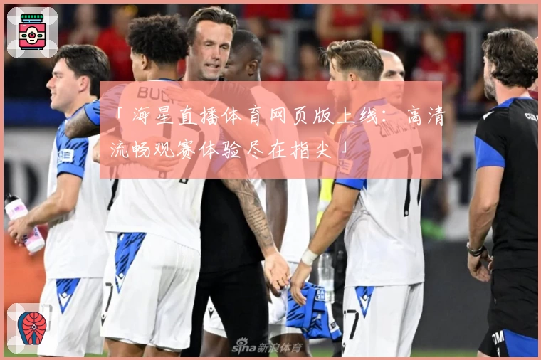 「海星直播体育网页版上线：高清流畅观赛体验尽在指尖」