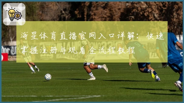 海星体育直播官网入口详解：快速掌握注册与观看全流程教程