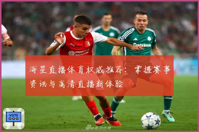 海星直播体育权威推荐：掌握赛事资讯与高清直播新体验