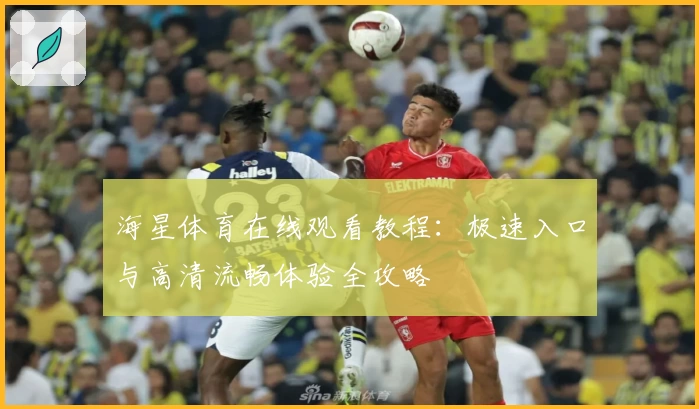 海星体育在线观看教程：极速入口与高清流畅体验全攻略