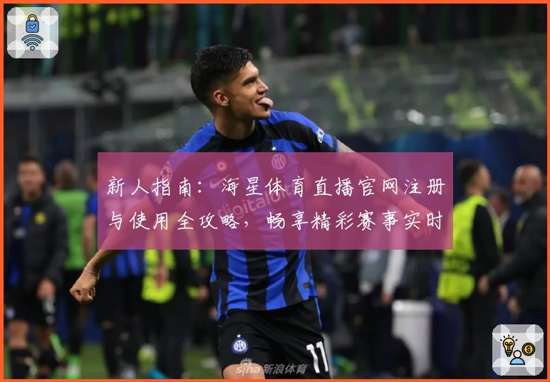 新人指南：海星体育直播官网注册与使用全攻略，畅享精彩赛事实时观看