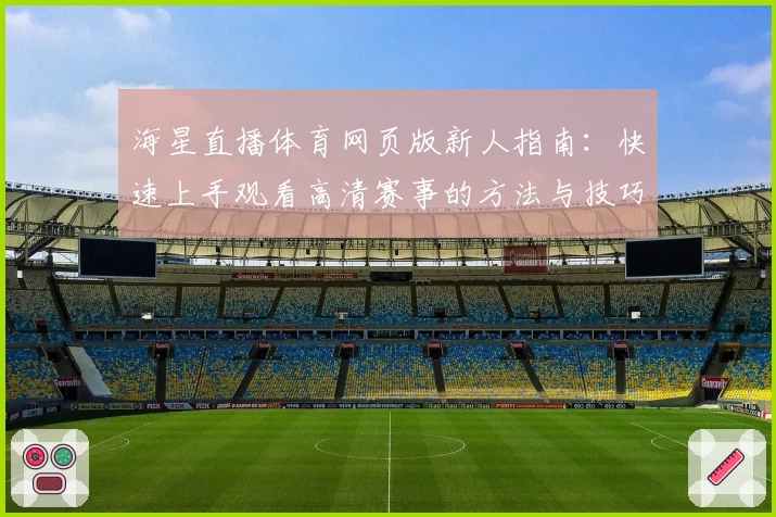 海星直播体育网页版新人指南:快速上手观看高清赛事的方法与技巧