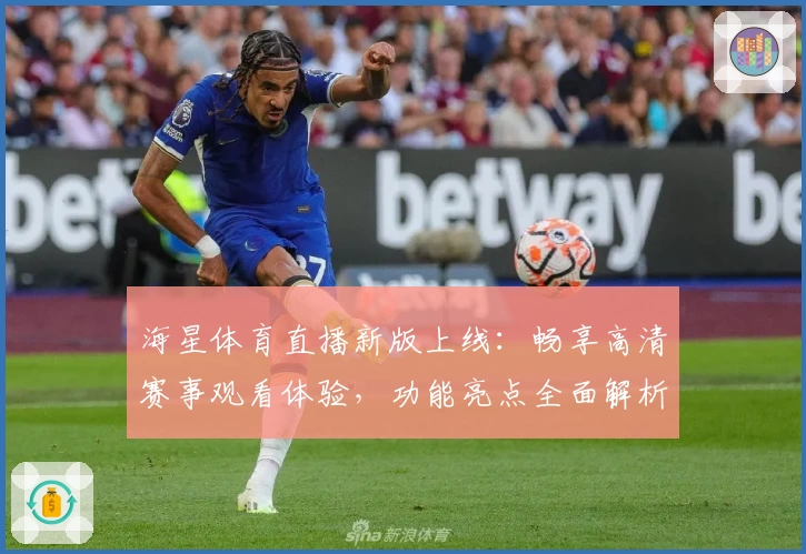 海星体育直播新版上线：畅享高清赛事观看体验，功能亮点全面解析