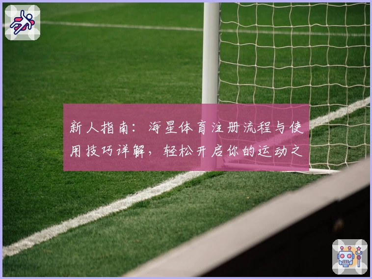 新人指南：海星体育注册流程与使用技巧详解，轻松开启你的运动之旅