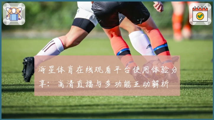 海星体育在线观看平台使用体验分享：高清直播与多功能互动解析