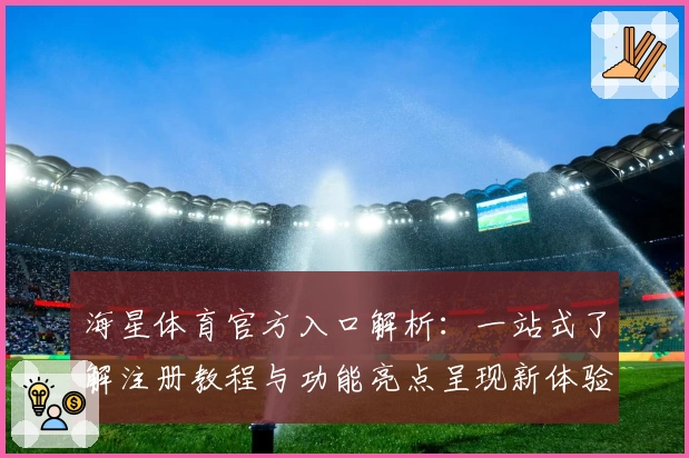海星体育官方入口解析：一站式了解注册教程与功能亮点呈现新体验
